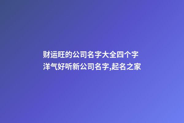 财运旺的公司名字大全四个字 洋气好听新公司名字,起名之家-第1张-公司起名-玄机派